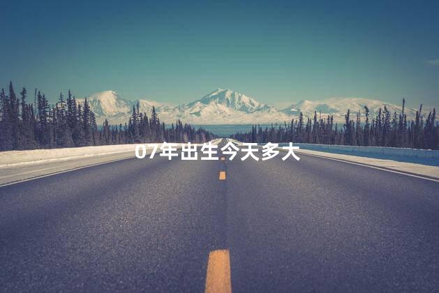 07年出生今天多大 07年出生今天多大