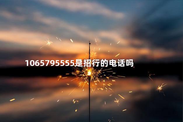 1065795555是招行的电话吗 1065795555是招行的电话吗
