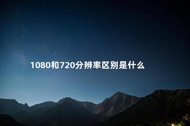 1080和720分辨率区别是什么