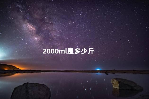 2000ml是多少斤 2000ml是多少斤