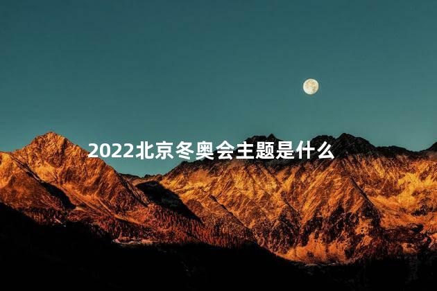 2022北京冬奥会主题是什么