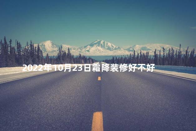 2022年10月23日霜降装修好不好