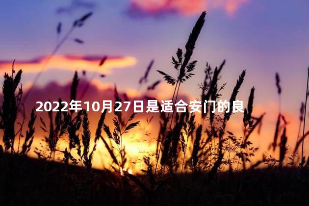 2022年10月27日是适合安门的良辰吉日吗 2022年10月27日是适合安门的良辰吉日吗