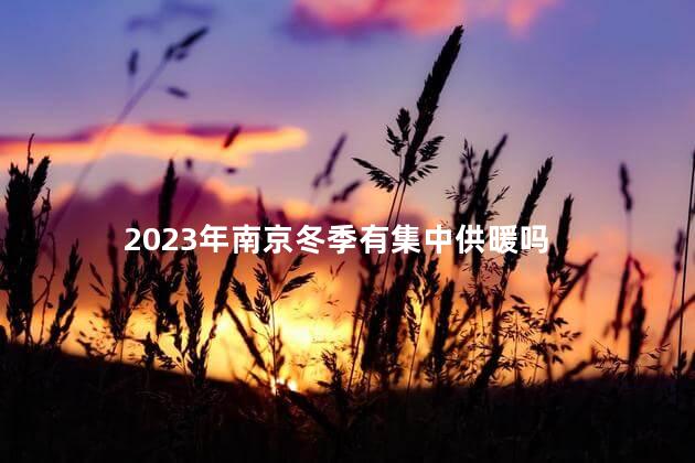 2023年南京冬季有集中供暖吗