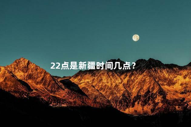 22点是新疆时间几点？