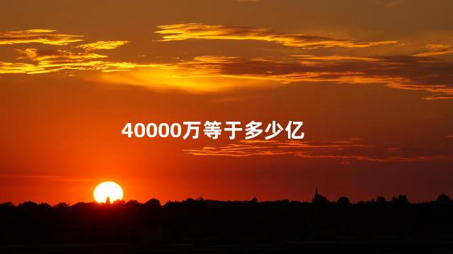 40000万等于多少亿 40000万等于多少亿