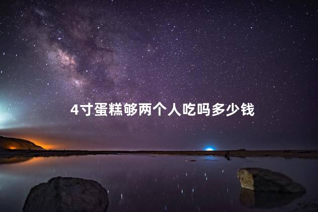 4寸蛋糕够两个人吃吗多少钱