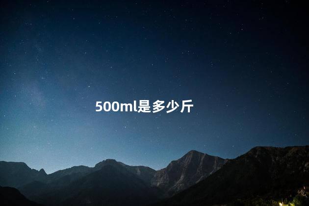 500ml是多少斤 500ml是多少斤