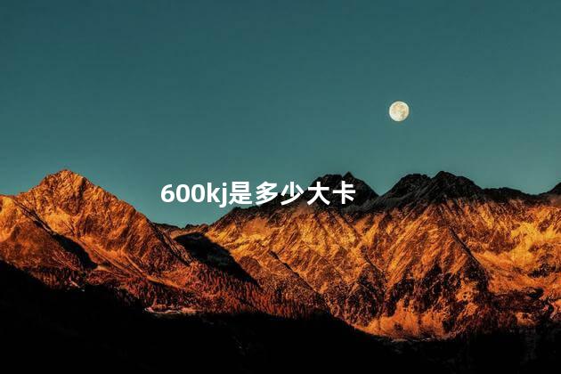 600kj是多少大卡 600kj是多少大卡