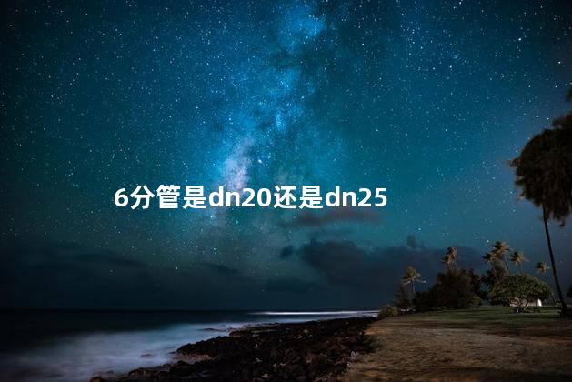 6分管是dn20还是dn25 6分管是dn20还是dn25