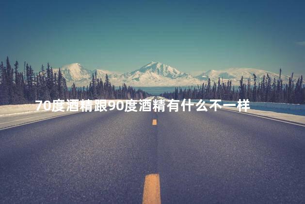 70度酒精跟90度酒精有什么不一样 消毒效果怎样 70度酒精跟90度酒精有什么不一样 消毒效果怎样