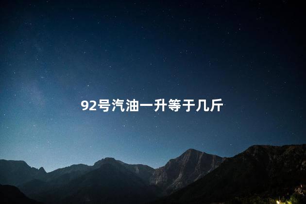 92号汽油一升等于几斤 92号汽油一升等于几斤