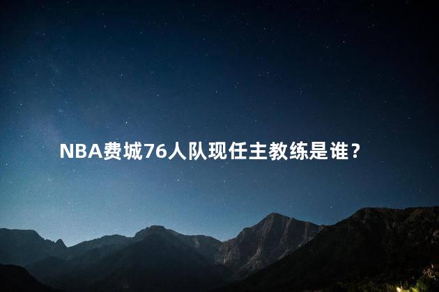 NBA费城76人队现任主教练是谁？