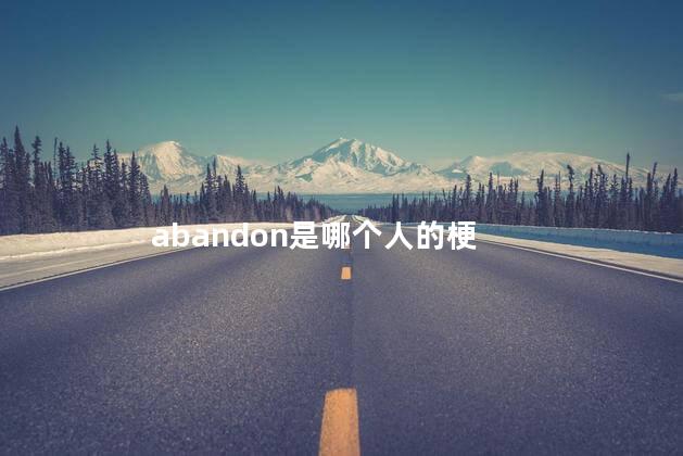abandon是哪个人的梗 abandon是哪个人的梗