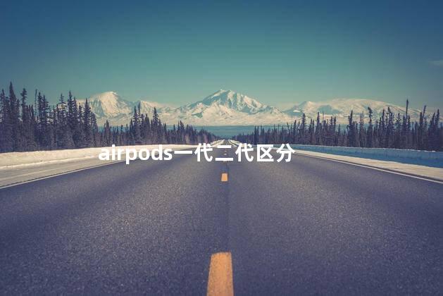 airpods一代二代区分 airpods一代二代区分