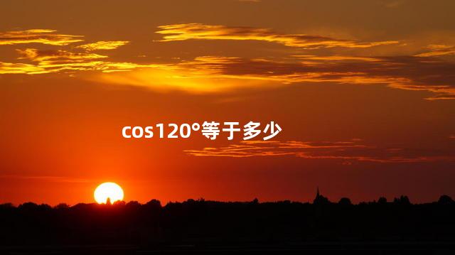 cos120°等于多少 cos120°等于多少