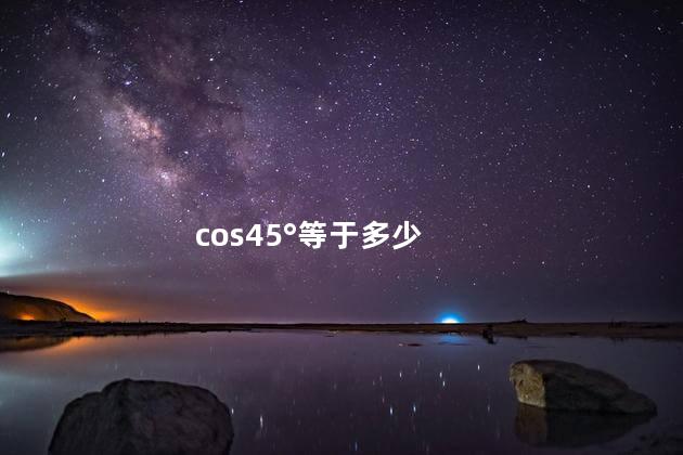 cos45°等于多少 cos45°等于多少