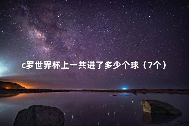 c罗世界杯上一共进了多少个球（7个）