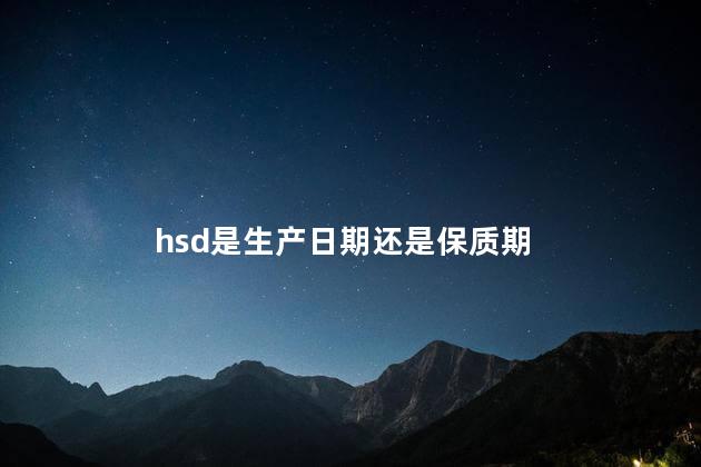 hsd是生产日期还是保质期 hsd是生产日期还是保质期
