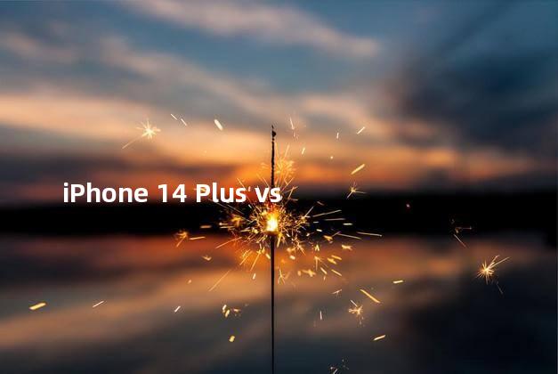 iPhone 14 Plus vs 14 Pro Max 哪只值得买