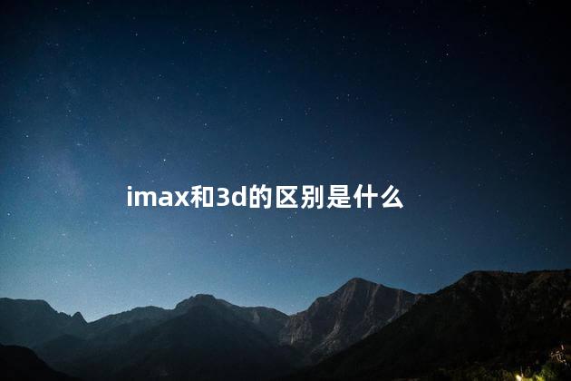 imax和3d的区别是什么