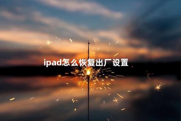 ipad怎么恢复出厂设置 ipad怎么恢复出厂设置