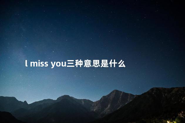 l miss you三种意思是什么 l miss you三种意思是什么