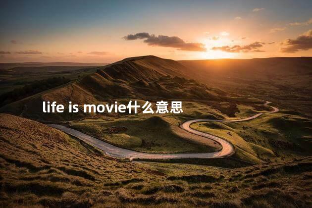 life is movie什么意思 life is movie什么意思