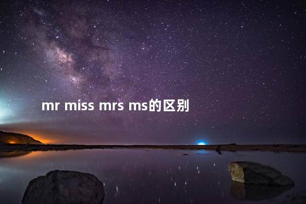 mr miss mrs ms的区别 mr miss mrs ms的区别