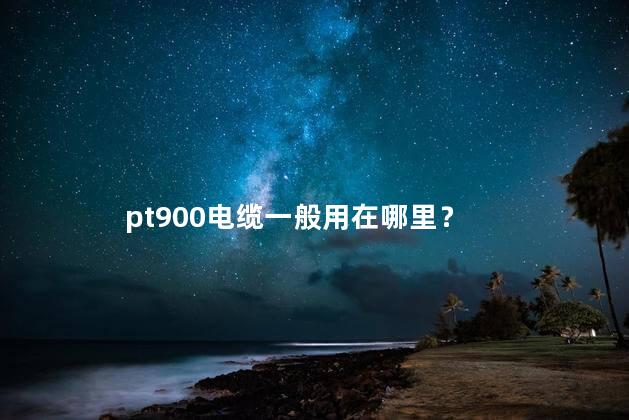 pt900电缆一般用在哪里？