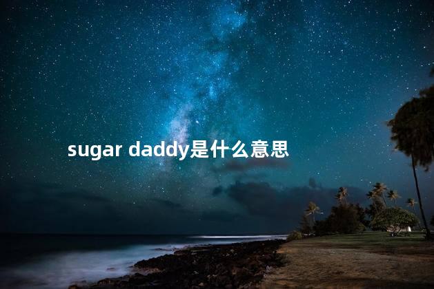 sugar daddy是什么意思 sugar daddy是什么意思