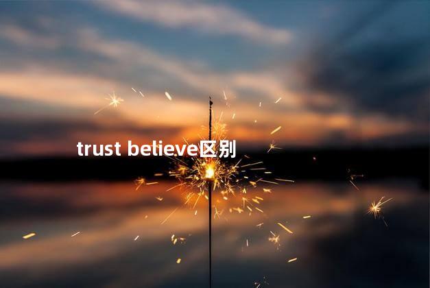 trust believe区别 trust believe区别