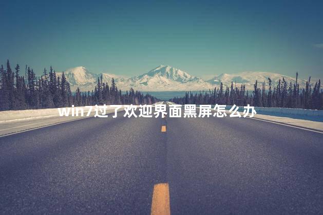 win7过了欢迎界面黑屏怎么办 win7过了欢迎界面黑屏怎么办