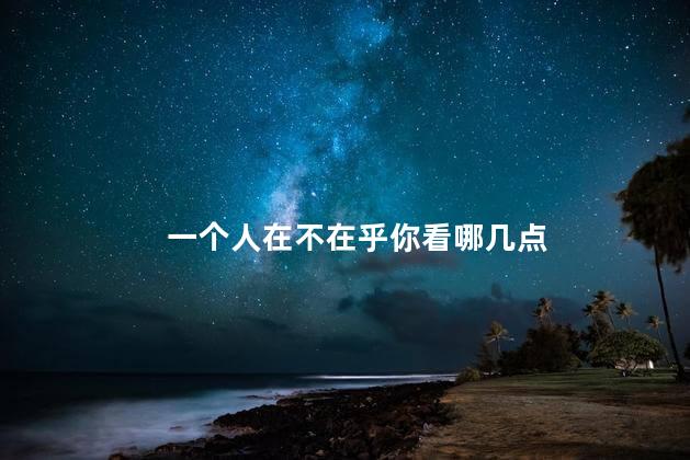 一个人在不在乎你看哪几点