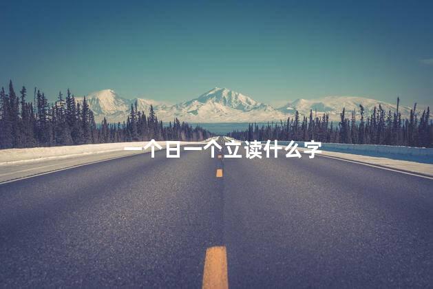 一个日一个立读什么字 一个日一个立读什么字