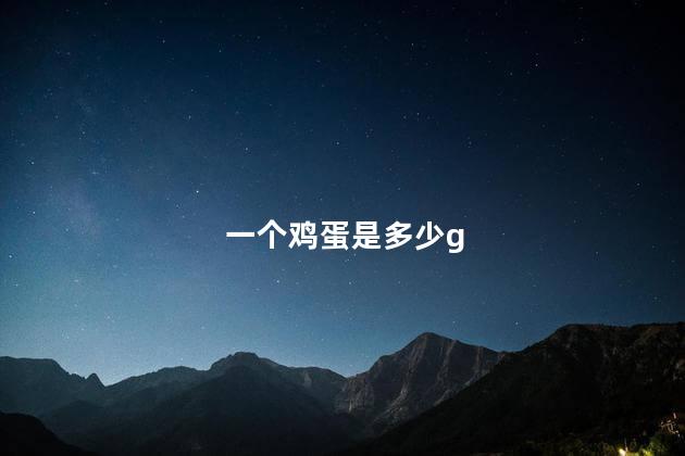 一个鸡蛋是多少g 一个鸡蛋是多少g