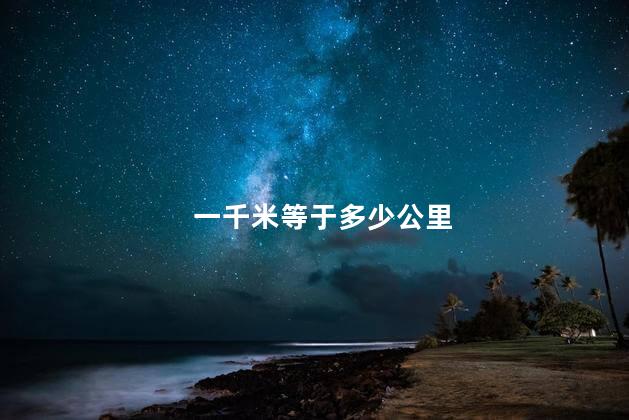 一千米等于多少公里 一千米等于多少公里