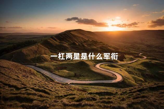 一杠两星是什么军衔 一杠两星是什么军衔
