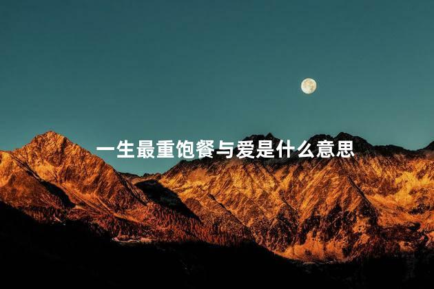 一生最重饱餐与爱是什么意思 一生最重饱餐与爱是什么意思