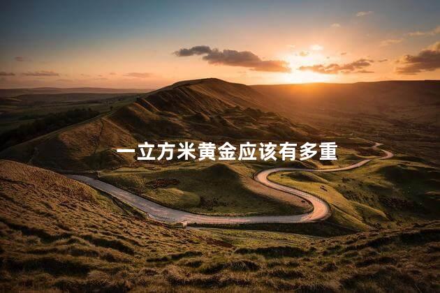 一立方米黄金应该有多重 一立方米黄金应该有多重