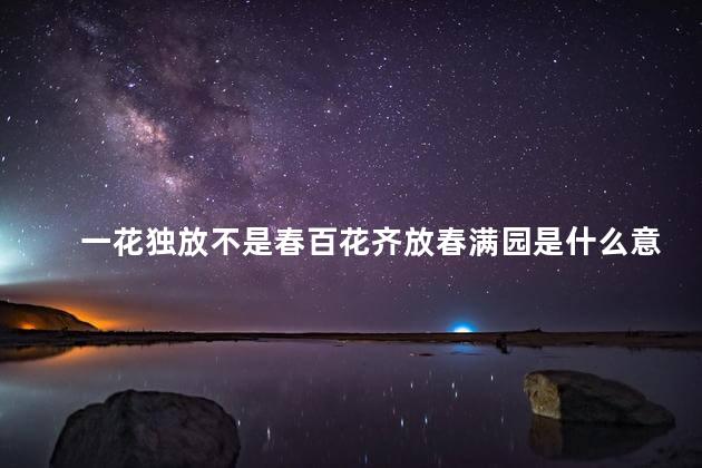 一花独放不是春百花齐放春满园是什么意思