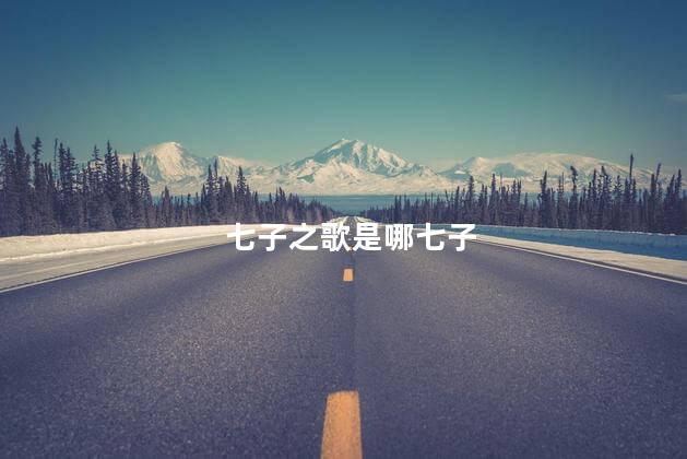 七子之歌是哪七子 七子之歌是哪七子