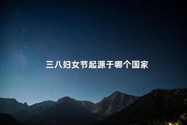 三八妇女节起源于哪个国家