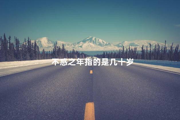 不惑之年指的是几十岁