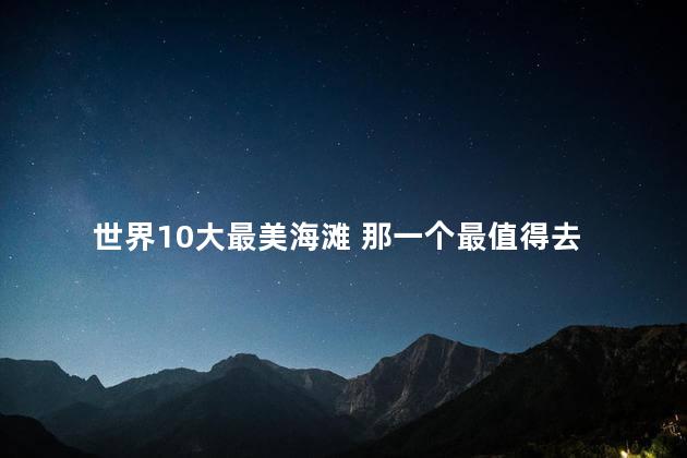 世界10大最美海滩 那一个最值得去 世界10大最美海滩 那一个最值得去