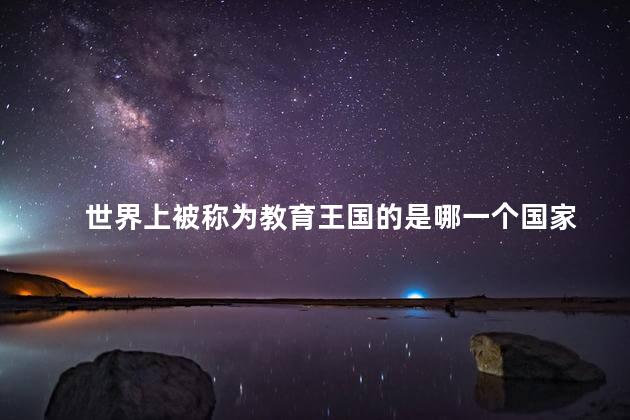 世界上被称为教育王国的是哪一个国家 世界上被称为教育王国的是哪一个国家