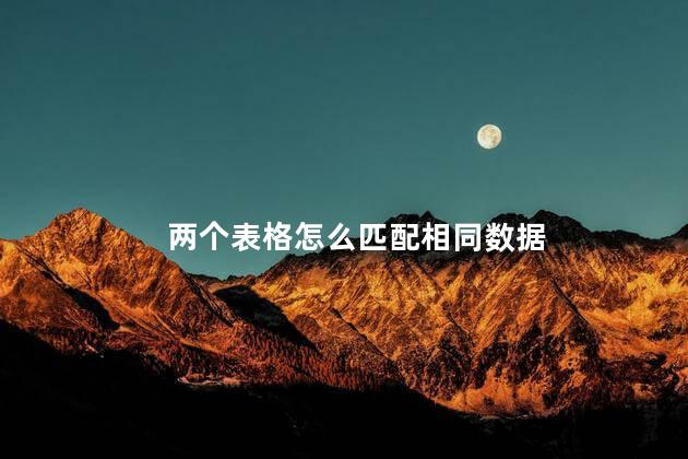 两个表格怎么匹配相同数据 两个表格怎么匹配相同数据
