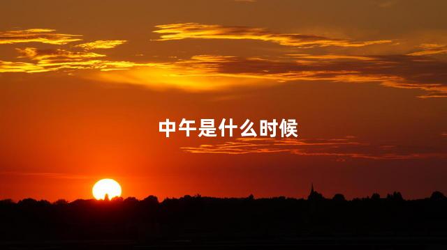 中午是什么时候 中午是什么时候