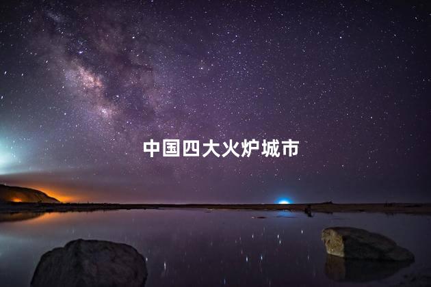 中国四大火炉城市 中国四大火炉城市