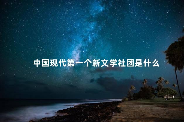 中国现代第一个新文学社团是什么